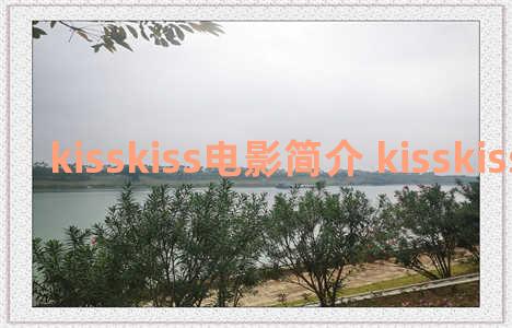 kisskiss电影简介 kisskisskiss电视剧